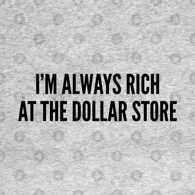 Funny - I'm Always Rich At The Dollar Store - Funny joke Statement humor Quotes Slogan by sillyslogans